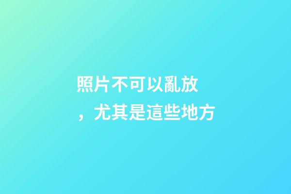 照片不可以亂放，尤其是這些地方